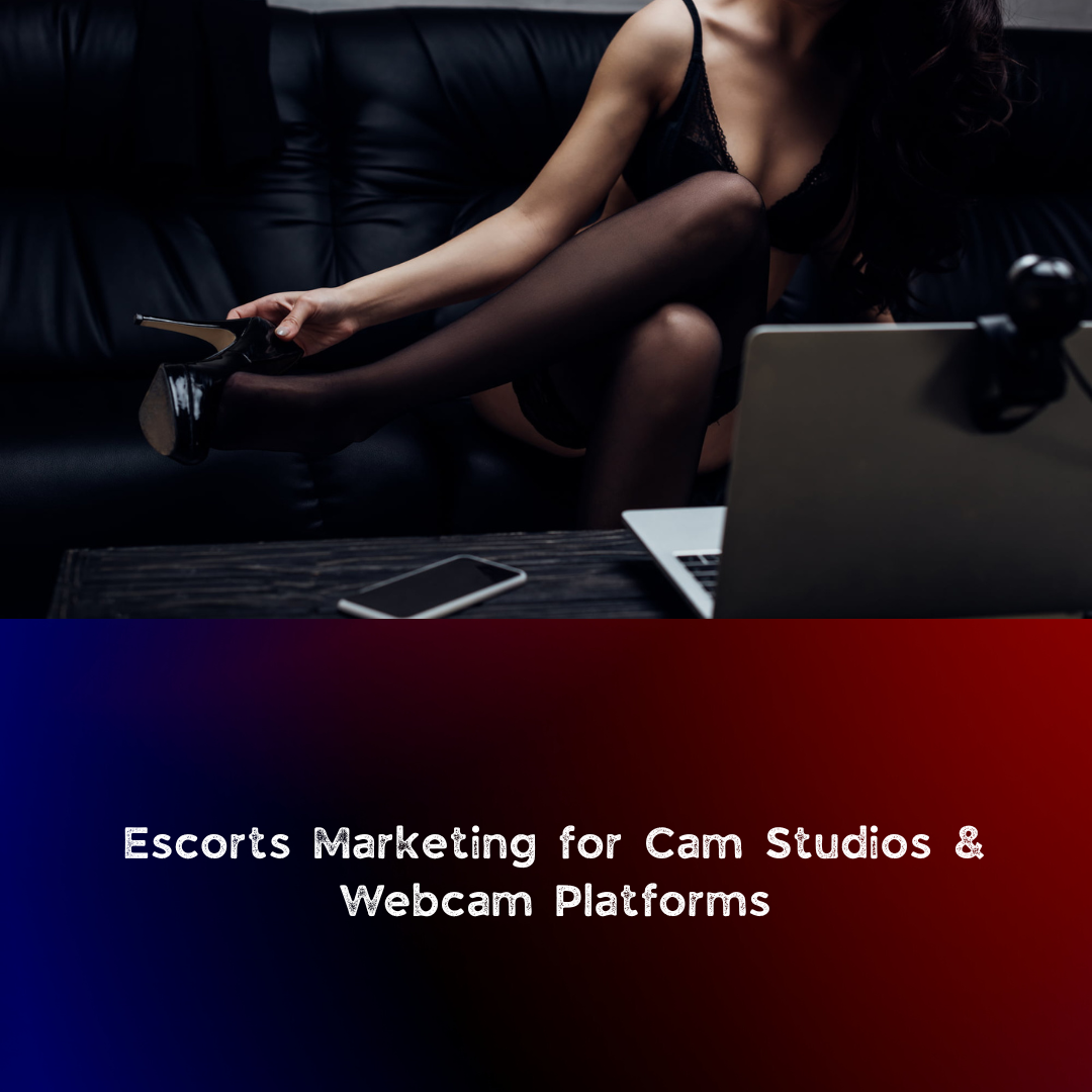 Escorts Marketing for Cam Studios & Webcam Platforms